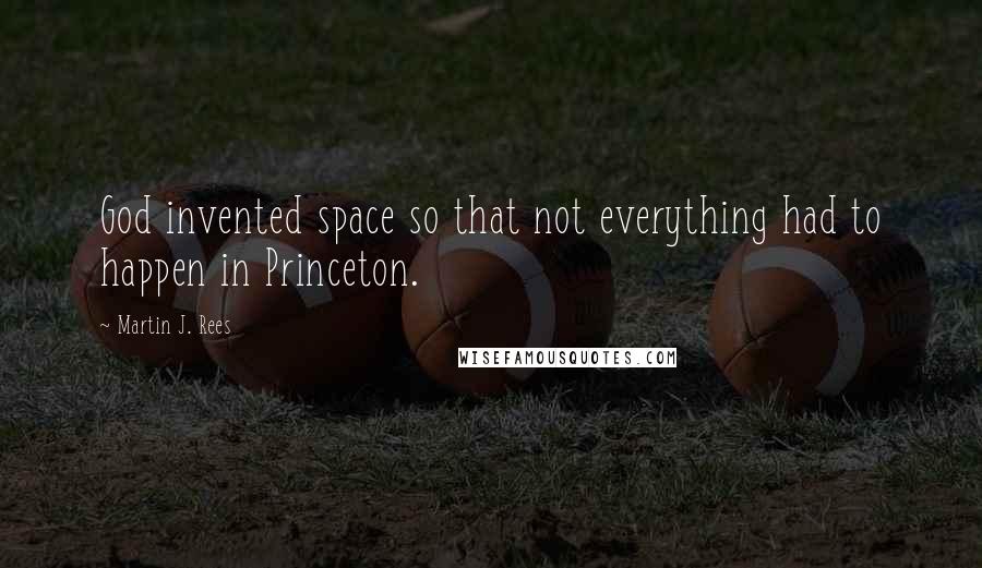 Martin J. Rees Quotes: God invented space so that not everything had to happen in Princeton.