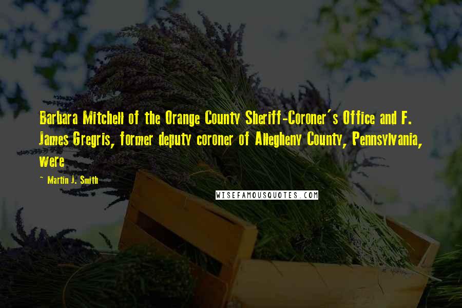 Martin J. Smith Quotes: Barbara Mitchell of the Orange County Sheriff-Coroner's Office and F. James Gregris, former deputy coroner of Allegheny County, Pennsylvania, were
