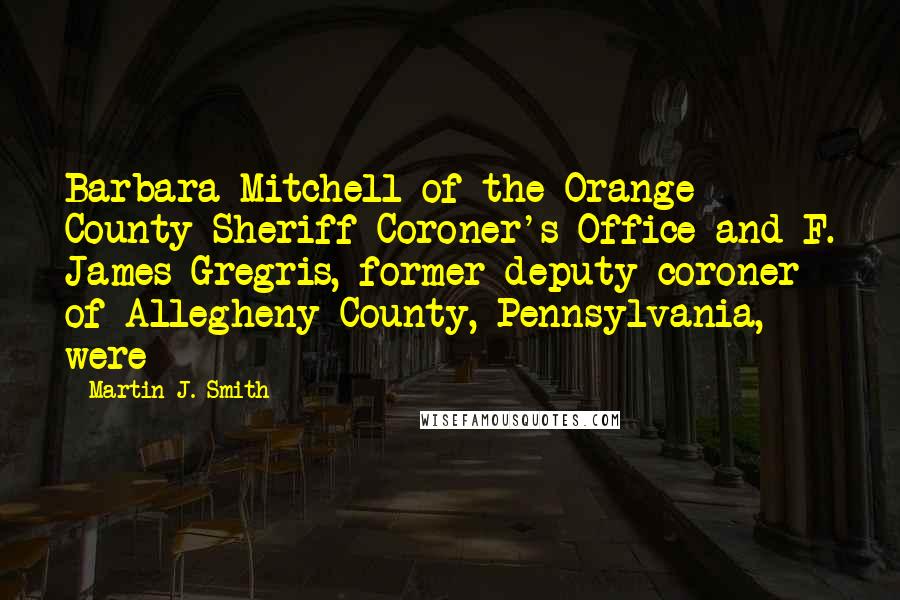 Martin J. Smith Quotes: Barbara Mitchell of the Orange County Sheriff-Coroner's Office and F. James Gregris, former deputy coroner of Allegheny County, Pennsylvania, were