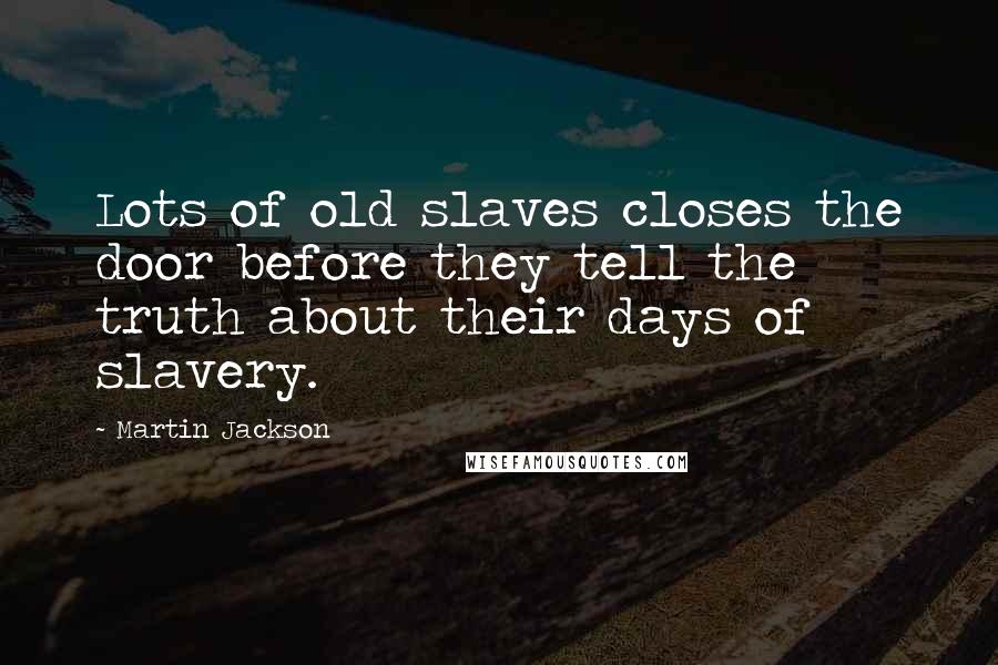 Martin Jackson Quotes: Lots of old slaves closes the door before they tell the truth about their days of slavery.