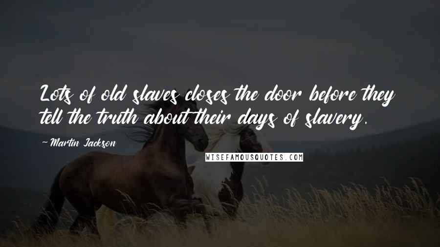 Martin Jackson Quotes: Lots of old slaves closes the door before they tell the truth about their days of slavery.