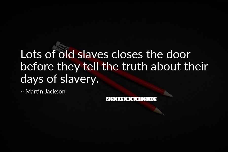 Martin Jackson Quotes: Lots of old slaves closes the door before they tell the truth about their days of slavery.