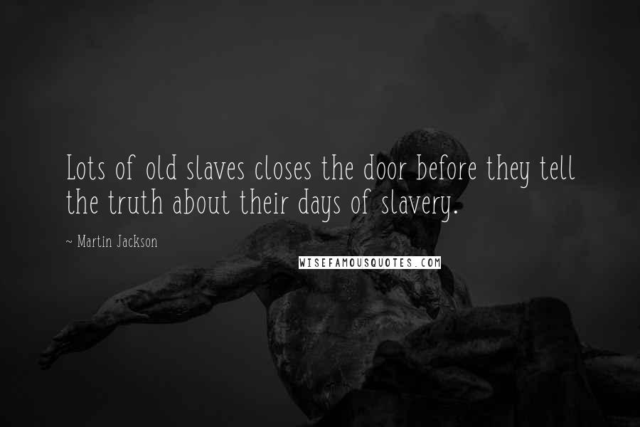 Martin Jackson Quotes: Lots of old slaves closes the door before they tell the truth about their days of slavery.