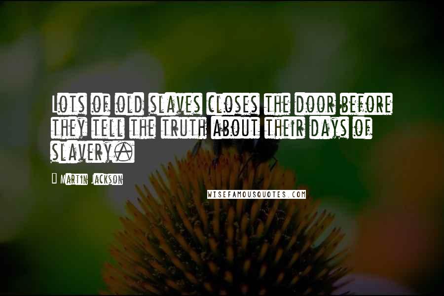 Martin Jackson Quotes: Lots of old slaves closes the door before they tell the truth about their days of slavery.