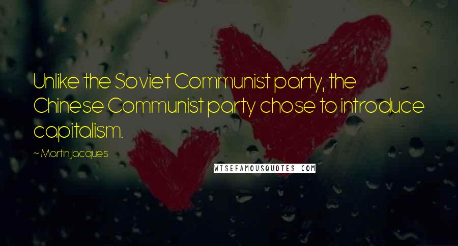 Martin Jacques Quotes: Unlike the Soviet Communist party, the Chinese Communist party chose to introduce capitalism.