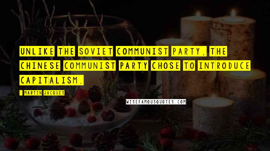 Martin Jacques Quotes: Unlike the Soviet Communist party, the Chinese Communist party chose to introduce capitalism.