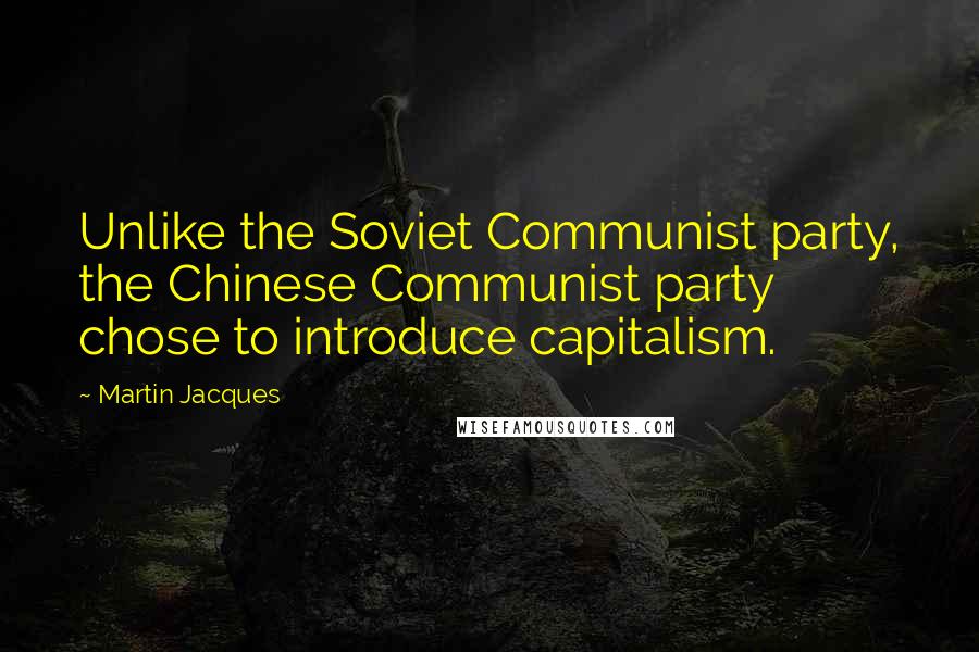 Martin Jacques Quotes: Unlike the Soviet Communist party, the Chinese Communist party chose to introduce capitalism.