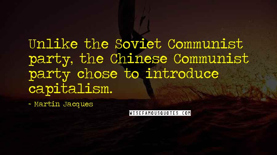 Martin Jacques Quotes: Unlike the Soviet Communist party, the Chinese Communist party chose to introduce capitalism.