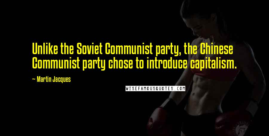 Martin Jacques Quotes: Unlike the Soviet Communist party, the Chinese Communist party chose to introduce capitalism.