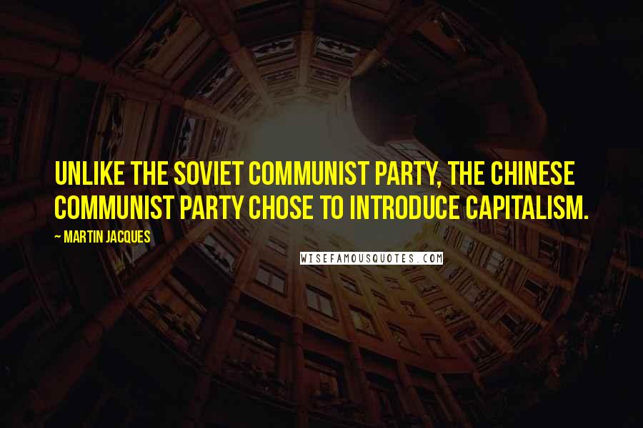 Martin Jacques Quotes: Unlike the Soviet Communist party, the Chinese Communist party chose to introduce capitalism.