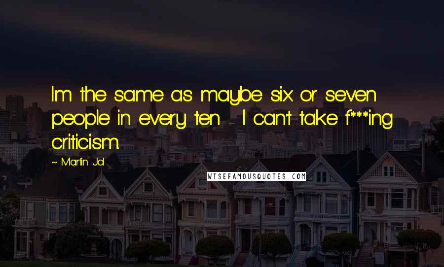 Martin Jol Quotes: I'm the same as maybe six or seven people in every ten - I can't take f***ing criticism.