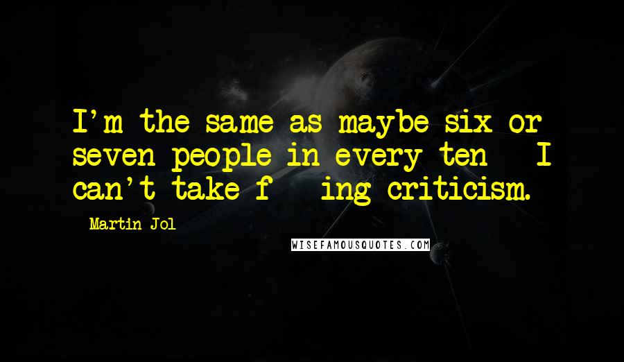 Martin Jol Quotes: I'm the same as maybe six or seven people in every ten - I can't take f***ing criticism.