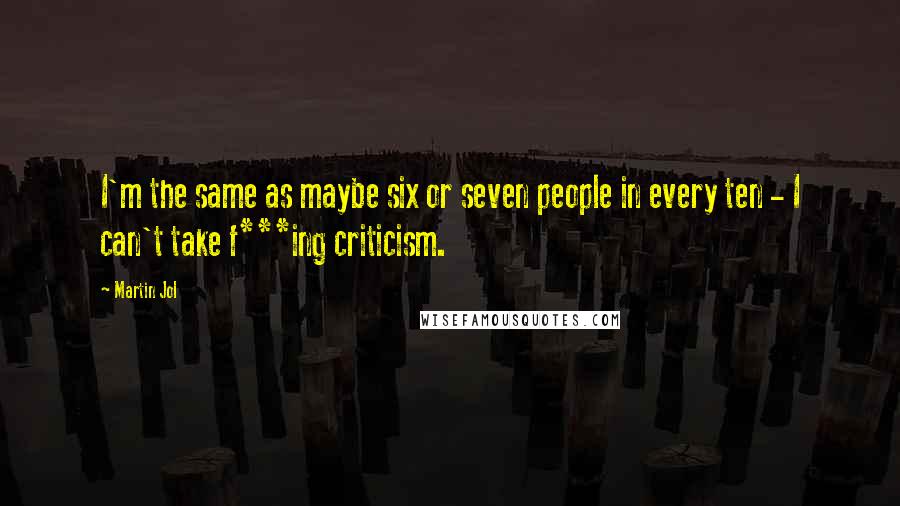 Martin Jol Quotes: I'm the same as maybe six or seven people in every ten - I can't take f***ing criticism.