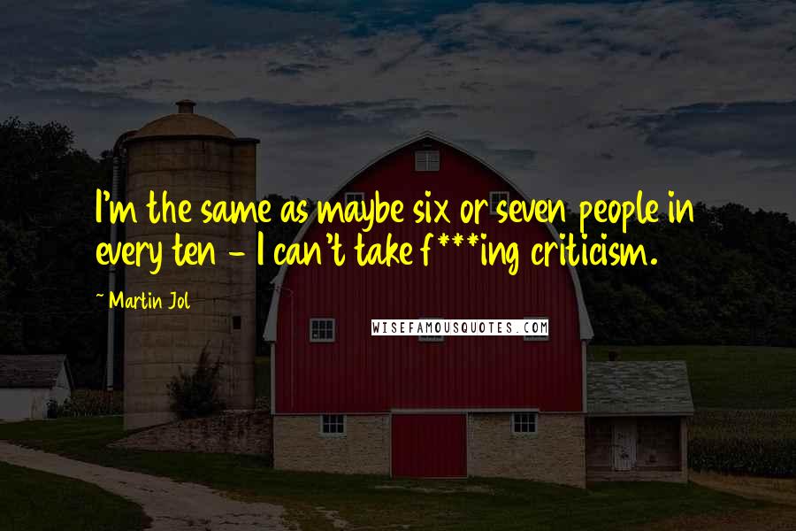 Martin Jol Quotes: I'm the same as maybe six or seven people in every ten - I can't take f***ing criticism.