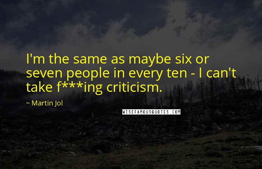 Martin Jol Quotes: I'm the same as maybe six or seven people in every ten - I can't take f***ing criticism.