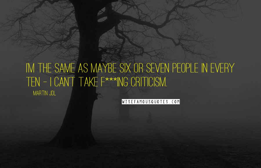 Martin Jol Quotes: I'm the same as maybe six or seven people in every ten - I can't take f***ing criticism.