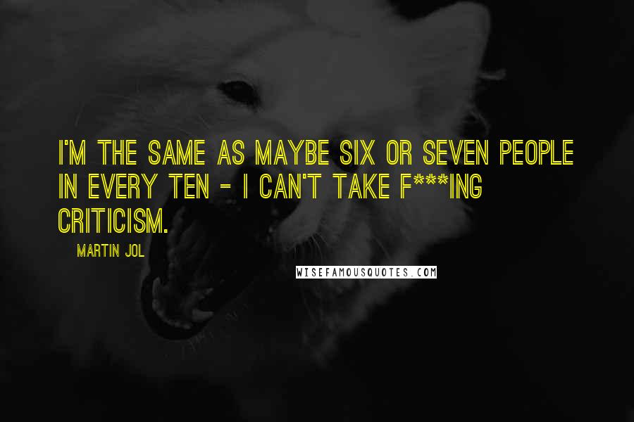 Martin Jol Quotes: I'm the same as maybe six or seven people in every ten - I can't take f***ing criticism.