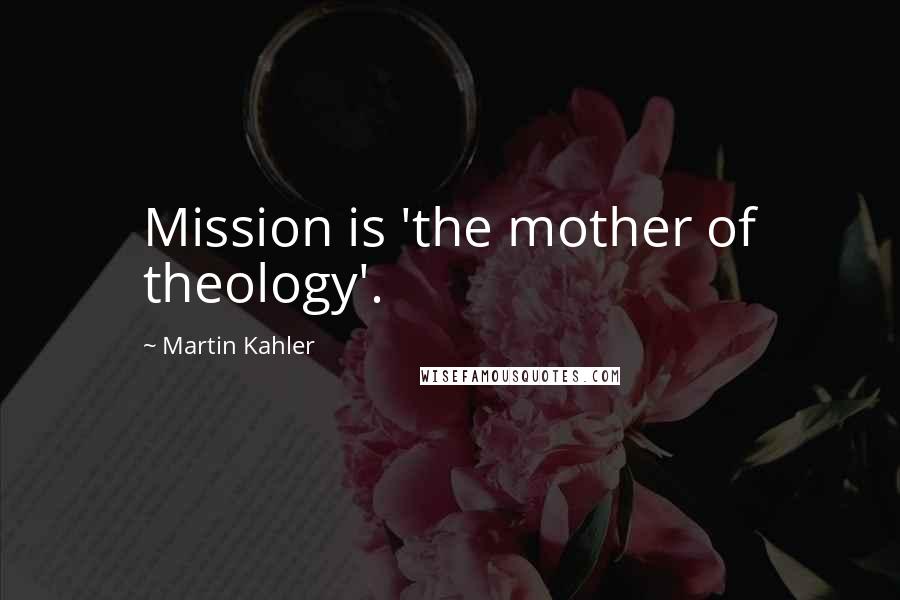 Martin Kahler Quotes: Mission is 'the mother of theology'.