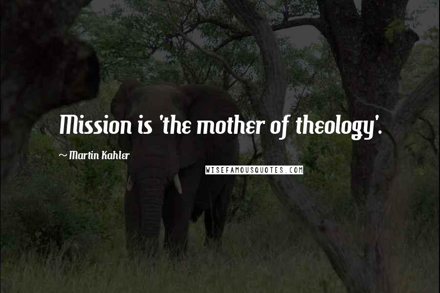 Martin Kahler Quotes: Mission is 'the mother of theology'.