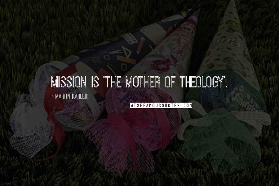 Martin Kahler Quotes: Mission is 'the mother of theology'.