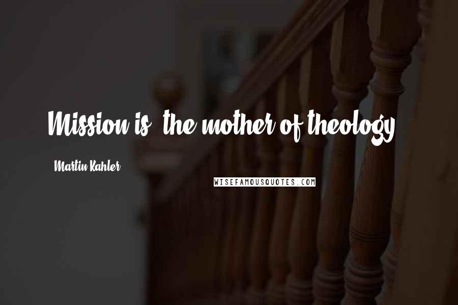 Martin Kahler Quotes: Mission is 'the mother of theology'.