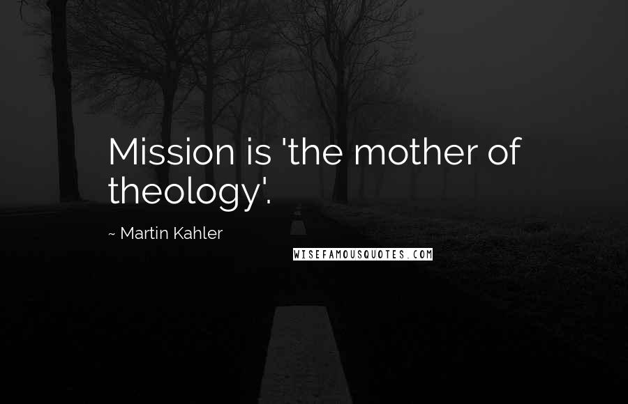 Martin Kahler Quotes: Mission is 'the mother of theology'.