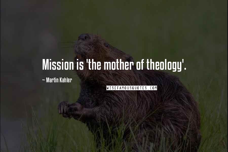 Martin Kahler Quotes: Mission is 'the mother of theology'.