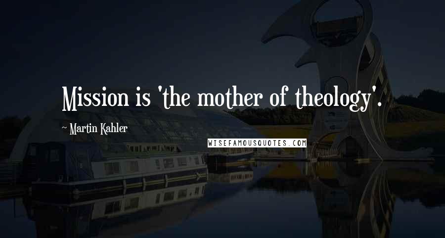 Martin Kahler Quotes: Mission is 'the mother of theology'.