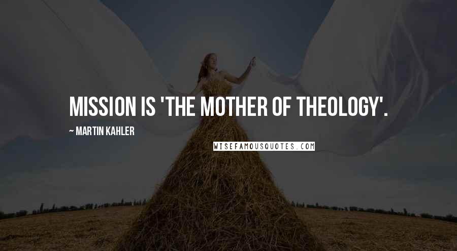 Martin Kahler Quotes: Mission is 'the mother of theology'.