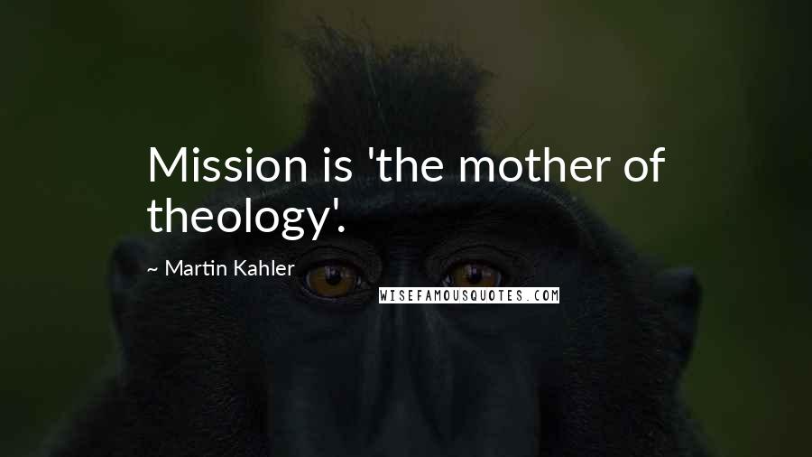 Martin Kahler Quotes: Mission is 'the mother of theology'.