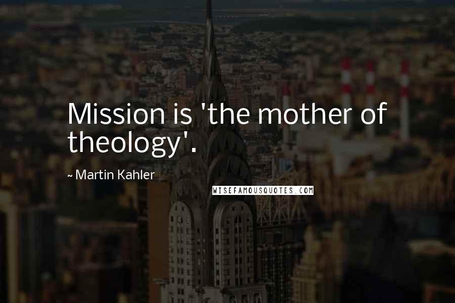 Martin Kahler Quotes: Mission is 'the mother of theology'.