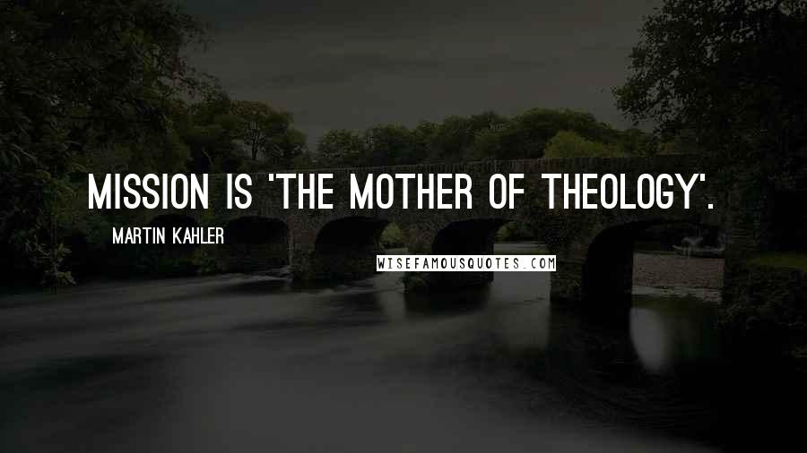 Martin Kahler Quotes: Mission is 'the mother of theology'.