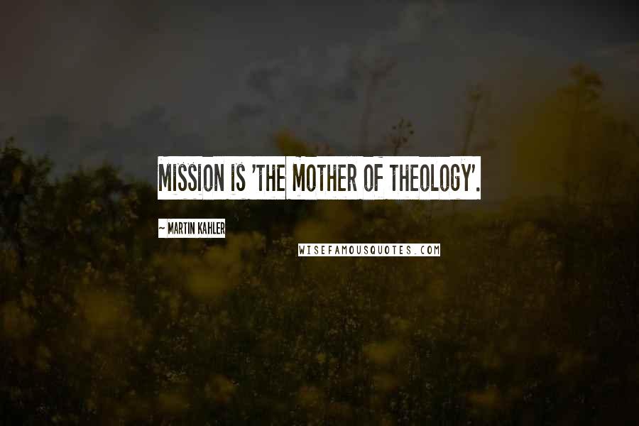 Martin Kahler Quotes: Mission is 'the mother of theology'.