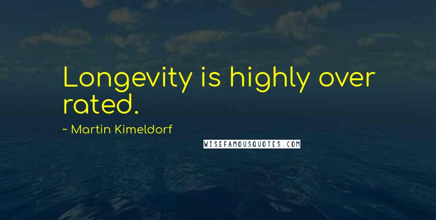 Martin Kimeldorf Quotes: Longevity is highly over rated.