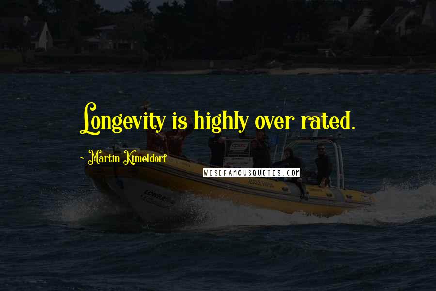 Martin Kimeldorf Quotes: Longevity is highly over rated.