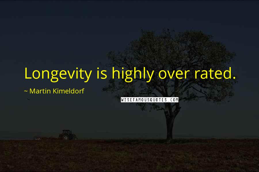 Martin Kimeldorf Quotes: Longevity is highly over rated.