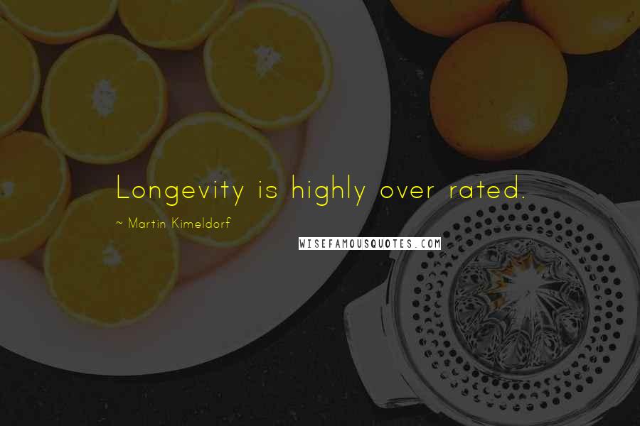 Martin Kimeldorf Quotes: Longevity is highly over rated.