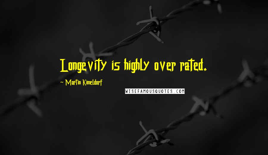 Martin Kimeldorf Quotes: Longevity is highly over rated.