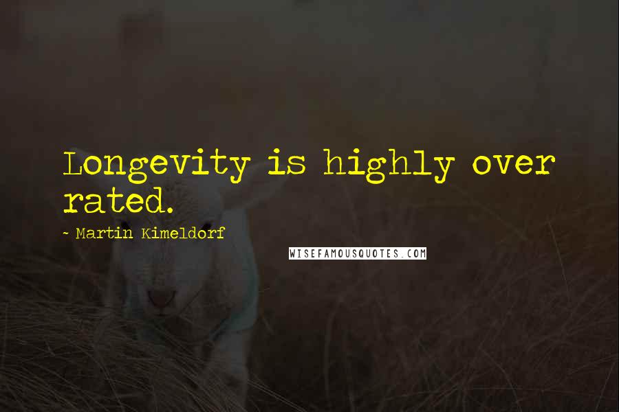 Martin Kimeldorf Quotes: Longevity is highly over rated.