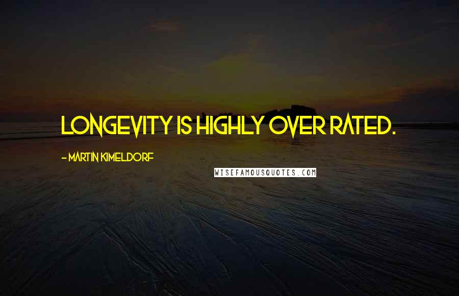 Martin Kimeldorf Quotes: Longevity is highly over rated.