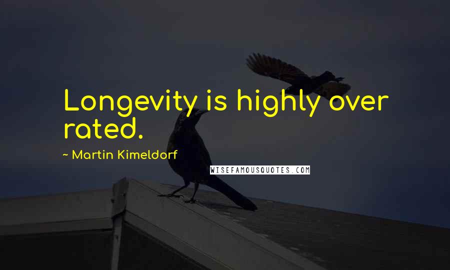 Martin Kimeldorf Quotes: Longevity is highly over rated.