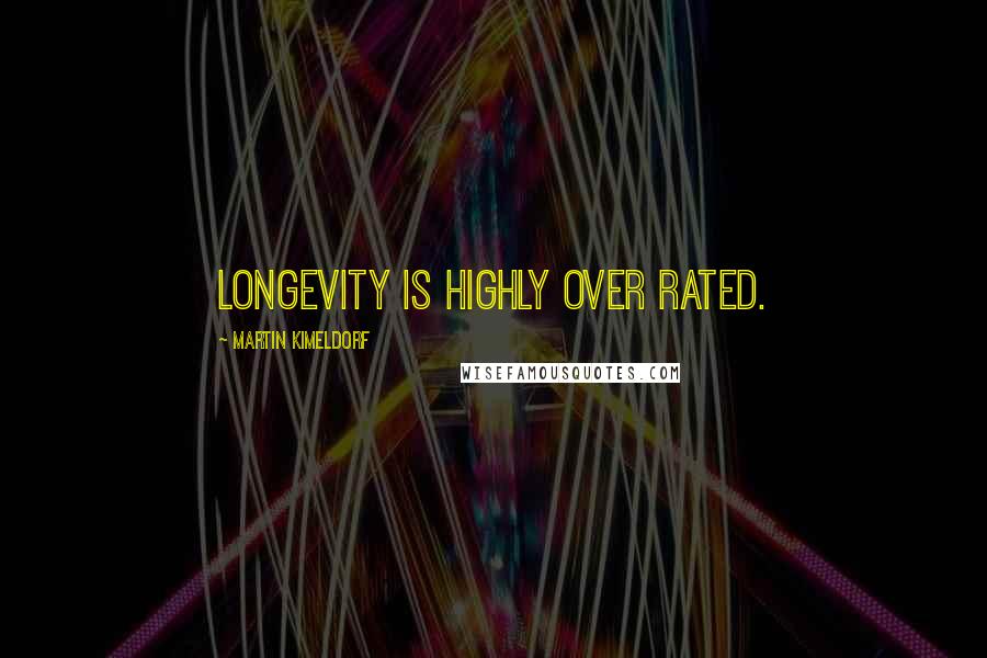 Martin Kimeldorf Quotes: Longevity is highly over rated.