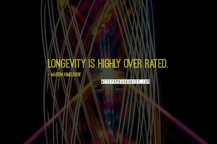 Martin Kimeldorf Quotes: Longevity is highly over rated.