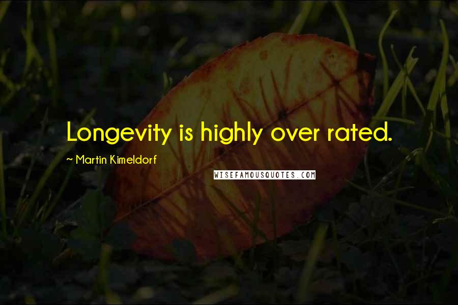 Martin Kimeldorf Quotes: Longevity is highly over rated.