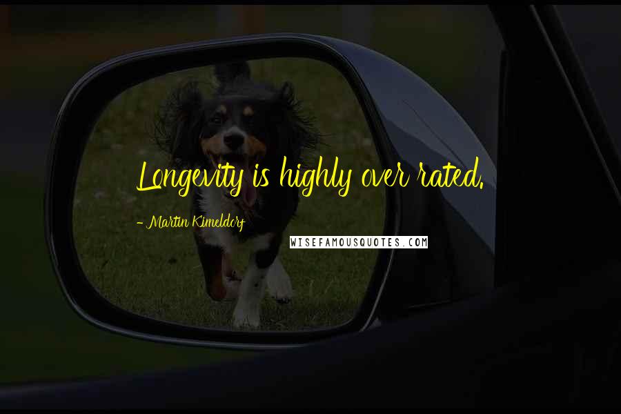 Martin Kimeldorf Quotes: Longevity is highly over rated.