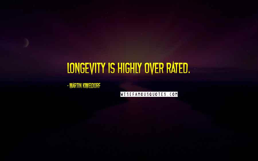 Martin Kimeldorf Quotes: Longevity is highly over rated.