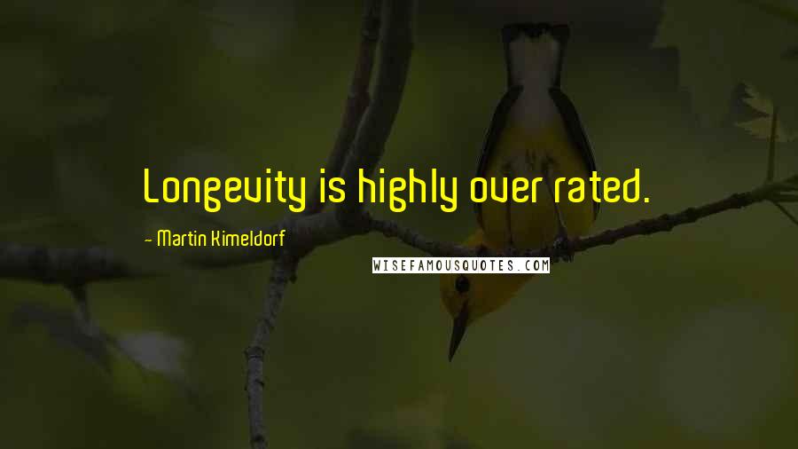 Martin Kimeldorf Quotes: Longevity is highly over rated.