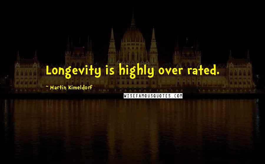 Martin Kimeldorf Quotes: Longevity is highly over rated.