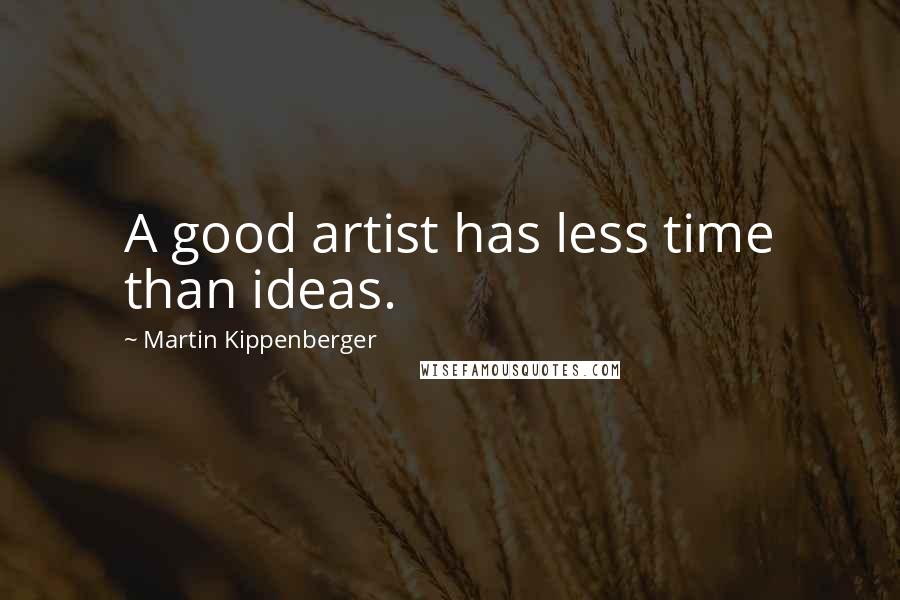 Martin Kippenberger Quotes: A good artist has less time than ideas.