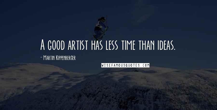 Martin Kippenberger Quotes: A good artist has less time than ideas.